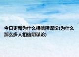 今日更新为什么相信阴谋论(为什么那么多人相信阴谋论)