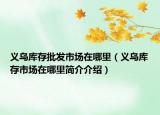 义乌库存批发市场在哪里（义乌库存市场在哪里简介介绍）