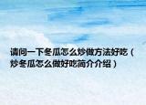 请问一下冬瓜怎么炒做方法好吃（炒冬瓜怎么做好吃简介介绍）