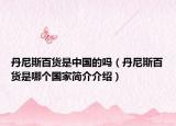 丹尼斯百货是中国的吗（丹尼斯百货是哪个国家简介介绍）