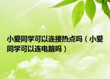 小爱同学可以连接热点吗（小爱同学可以连电脑吗）