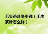 毛尖茶叶多少钱（毛尖茶叶怎么样）
