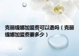 克丽缇娜加盟费可以退吗（克丽缇娜加盟费要多少）