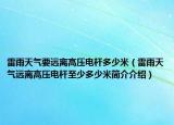 雷雨天气要远离高压电杆多少米（雷雨天气远离高压电杆至少多少米简介介绍）