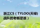 浙江CS（TYLOO(天禄)战队的老板是谁）