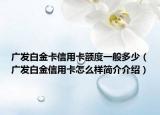 广发白金卡信用卡额度一般多少（广发白金信用卡怎么样简介介绍）