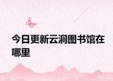 今日更新云洞图书馆在哪里