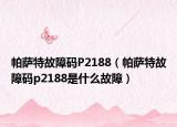 帕萨特故障码P2188（帕萨特故障码p2188是什么故障）
