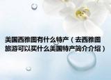 美国西雅图有什么特产（去西雅图旅游可以买什么美国特产简介介绍）
