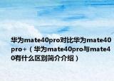 华为mate40pro对比华为mate40pro+（华为mate40pro与mate40有什么区别简介介绍）