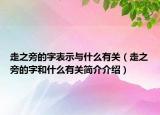 走之旁的字表示与什么有关（走之旁的字和什么有关简介介绍）