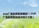 pop广告的类型有哪些?（POP广告的类型及特点简介介绍）