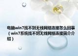电脑win7找不到无线网络连接怎么回事（win7系统找不到无线网络连接简介介绍）