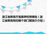 浙江省教育厅直属学校有哪些（浙江省教育局归哪个部门管简介介绍）