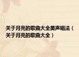 关于月亮的歌曲大全美声唱法（关于月亮的歌曲大全）