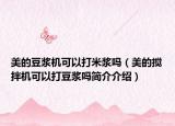 美的豆浆机可以打米浆吗（美的搅拌机可以打豆浆吗简介介绍）