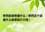 穆然的意思是什么（穆然这个词是什么意思简介介绍）