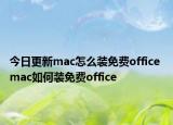 今日更新mac怎么装免费office mac如何装免费office