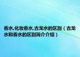 香水,化妆香水,古龙水的区别（古龙水和香水的区别简介介绍）