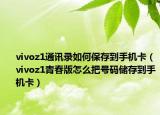 vivoz1通讯录如何保存到手机卡（vivoz1青春版怎么把号码储存到手机卡）