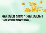 彼此彼此什么意思?（彼此彼此是什么意思含有怎样的意味）