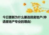 今日更新为什么要选择房地产(申请房地产专业的理由)