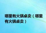 哪里有火锅桌卖（哪里有火锅桌卖）