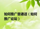 如何推广普通话（如何推广论坛）