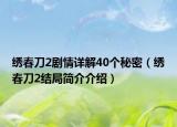 绣春刀2剧情详解40个秘密（绣春刀2结局简介介绍）