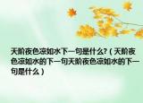 天阶夜色凉如水下一句是什么?（天阶夜色凉如水的下一句天阶夜色凉如水的下一句是什么）
