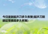 今日更新超声刀多久恢复(超声刀筋膜层受损需多久恢复)
