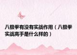 八极拳有没有实战作用（八极拳实战高手是什么样的）
