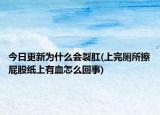 今日更新为什么会裂肛(上完厕所擦屁股纸上有血怎么回事)