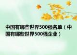 中国有哪些世界500强名单（中国有哪些世界500强企业）