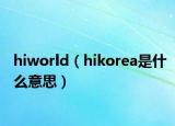 hiworld（hikorea是什么意思）