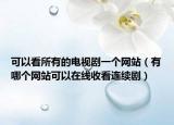 可以看所有的电视剧一个网站（有哪个网站可以在线收看连续剧）