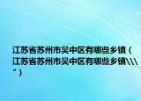 江苏省苏州市吴中区有哪些乡镇（江苏省苏州市吴中区有哪些乡镇\