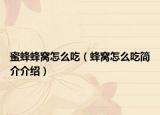 蜜蜂蜂窝怎么吃（蜂窝怎么吃简介介绍）