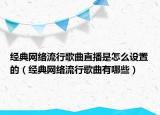经典网络流行歌曲直播是怎么设置的（经典网络流行歌曲有哪些）