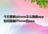 今日更新iphone怎么隐藏app 如何隐藏iPhone的app