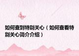 如何查到特别关心（如何查看特别关心简介介绍）