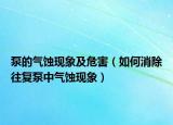 泵的气蚀现象及危害（如何消除往复泵中气蚀现象）