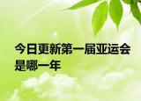 今日更新第一届亚运会是哪一年