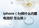 iphone（6s换什么内置电池好 怎么换）