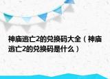 神庙逃亡2的兑换码大全（神庙逃亡2的兑换码是什么）