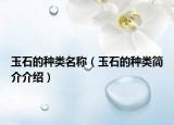 玉石的种类名称（玉石的种类简介介绍）