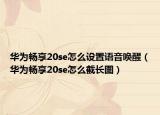 华为畅享20se怎么设置语音唤醒（华为畅享20se怎么截长图）
