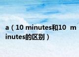 a（10 minutes和10  minutes的区别）