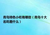 青岛特色小吃有哪些（青岛十大名吃是什么）