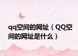 qq空间的网址（QQ空间的网址是什么）